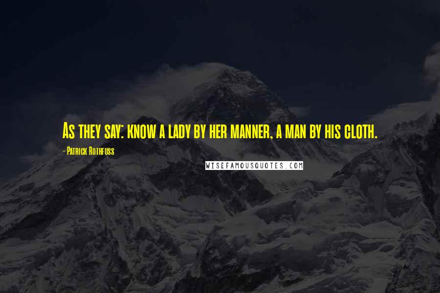 Patrick Rothfuss Quotes: As they say: know a lady by her manner, a man by his cloth.