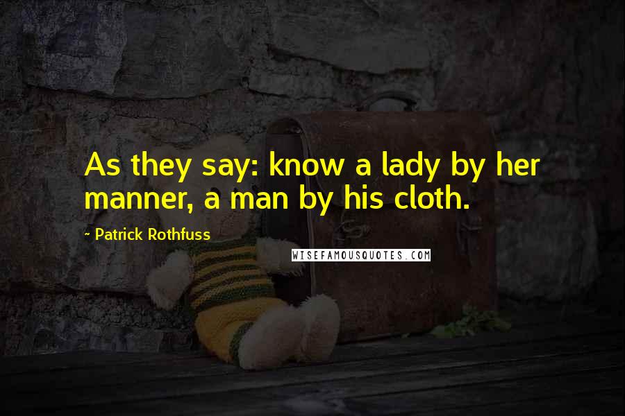 Patrick Rothfuss Quotes: As they say: know a lady by her manner, a man by his cloth.