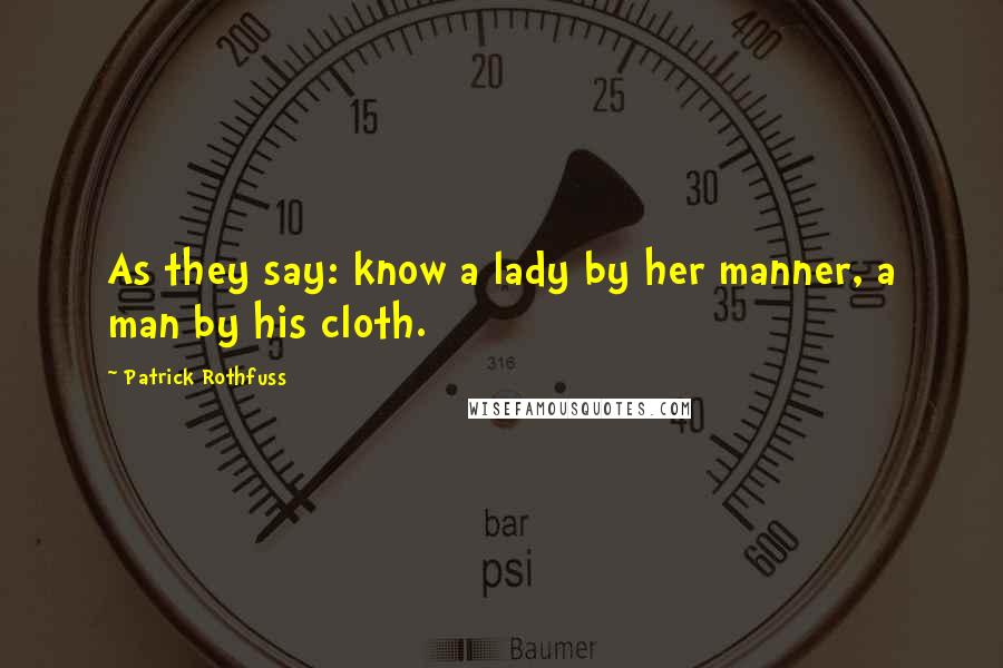 Patrick Rothfuss Quotes: As they say: know a lady by her manner, a man by his cloth.