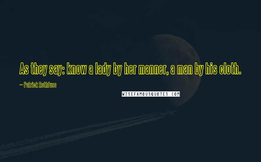 Patrick Rothfuss Quotes: As they say: know a lady by her manner, a man by his cloth.