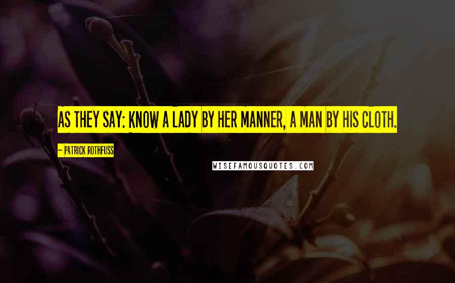 Patrick Rothfuss Quotes: As they say: know a lady by her manner, a man by his cloth.