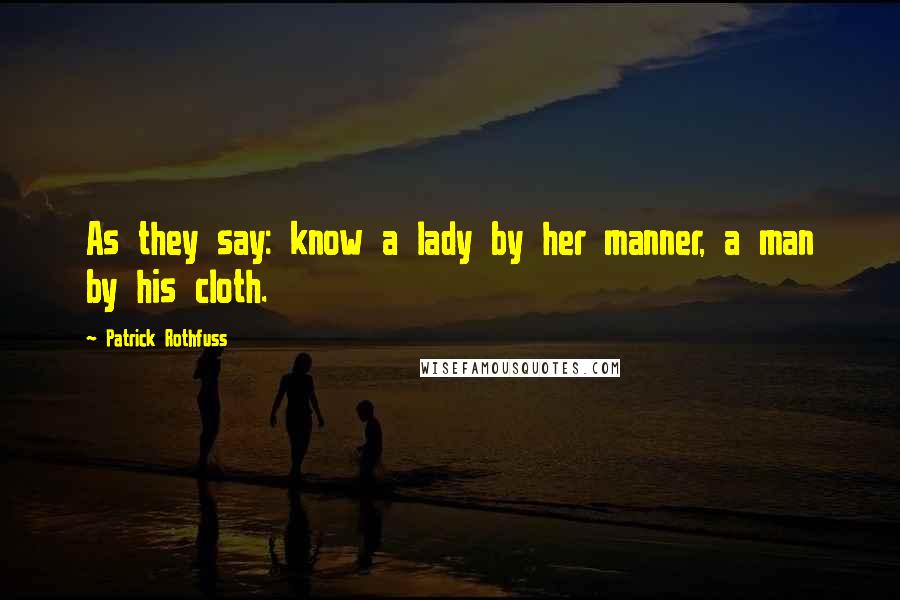 Patrick Rothfuss Quotes: As they say: know a lady by her manner, a man by his cloth.