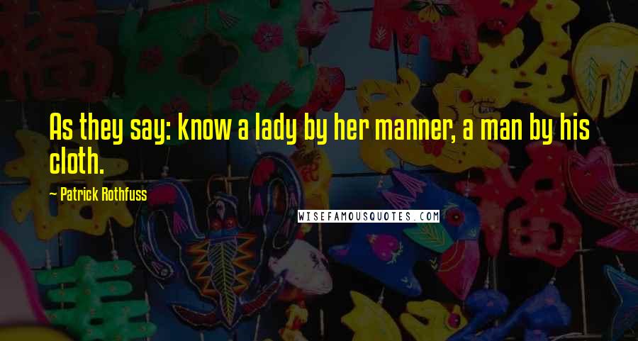 Patrick Rothfuss Quotes: As they say: know a lady by her manner, a man by his cloth.