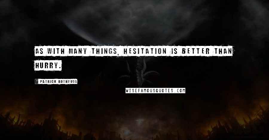 Patrick Rothfuss Quotes: As with many things, hesitation is better than hurry.