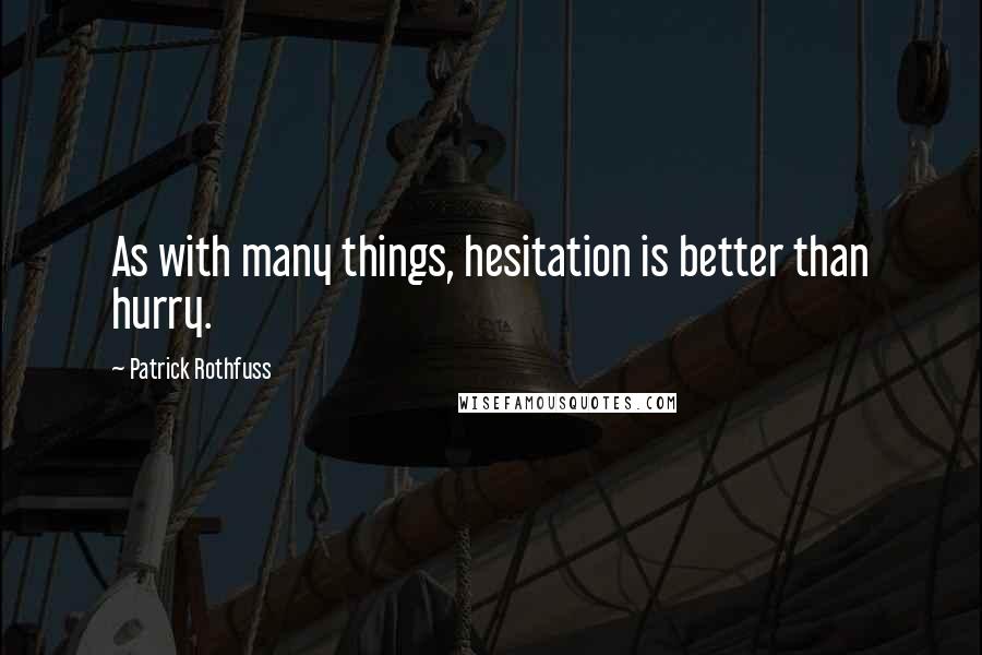 Patrick Rothfuss Quotes: As with many things, hesitation is better than hurry.