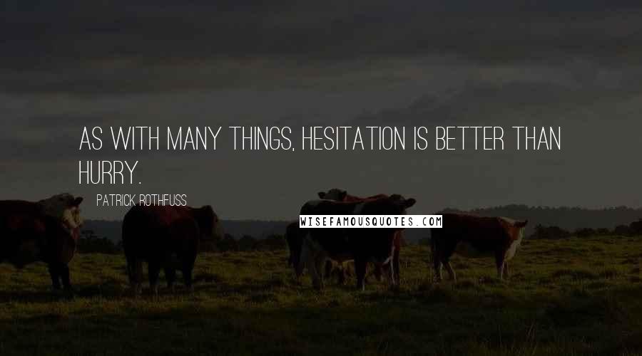 Patrick Rothfuss Quotes: As with many things, hesitation is better than hurry.