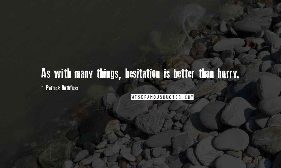 Patrick Rothfuss Quotes: As with many things, hesitation is better than hurry.