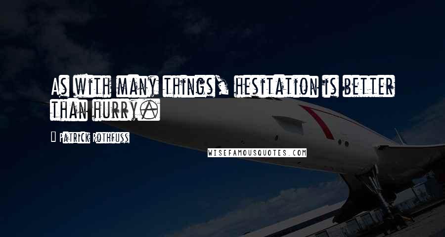 Patrick Rothfuss Quotes: As with many things, hesitation is better than hurry.