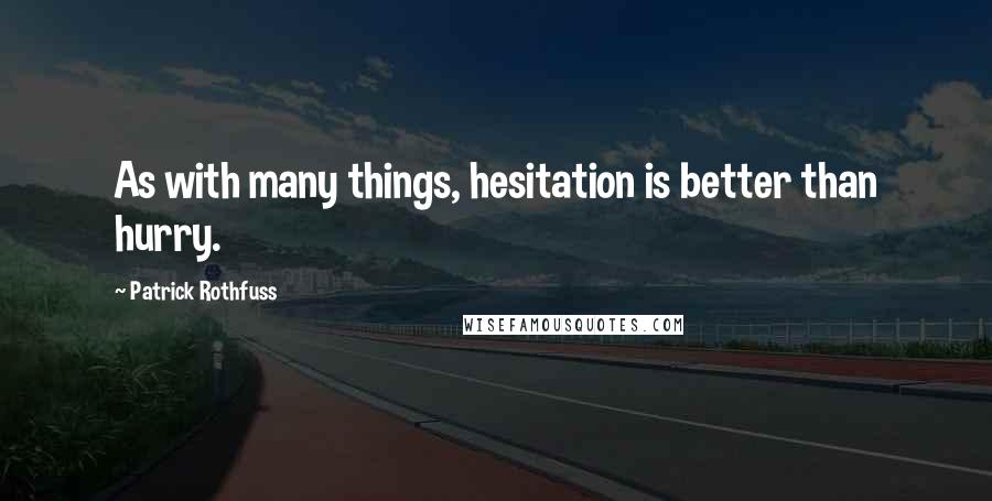 Patrick Rothfuss Quotes: As with many things, hesitation is better than hurry.