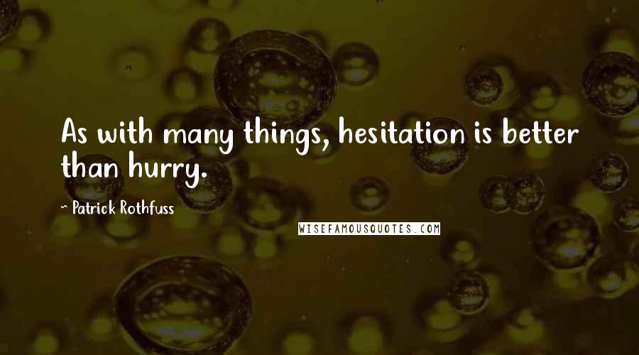 Patrick Rothfuss Quotes: As with many things, hesitation is better than hurry.