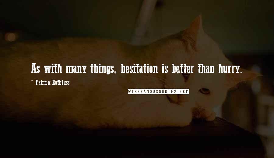 Patrick Rothfuss Quotes: As with many things, hesitation is better than hurry.