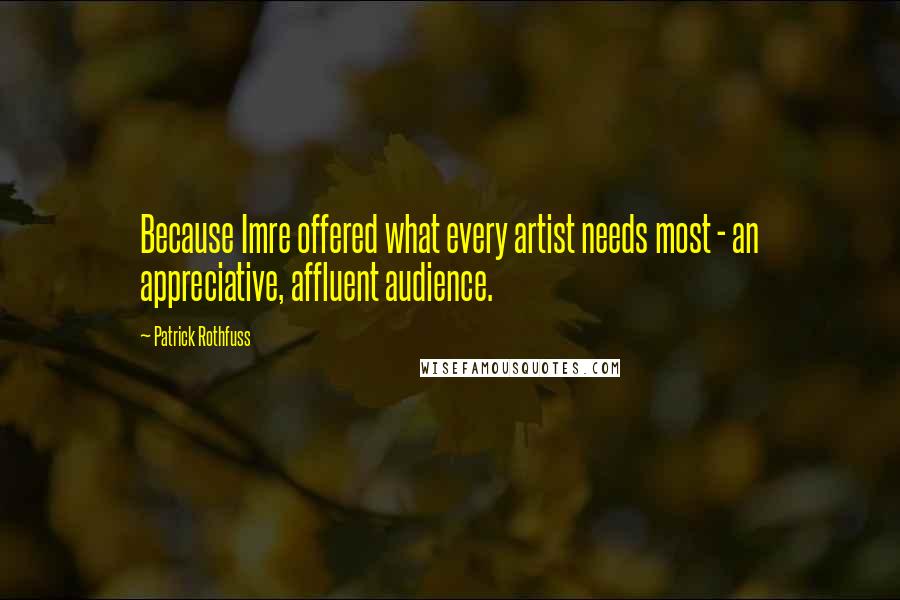 Patrick Rothfuss Quotes: Because Imre offered what every artist needs most - an appreciative, affluent audience.