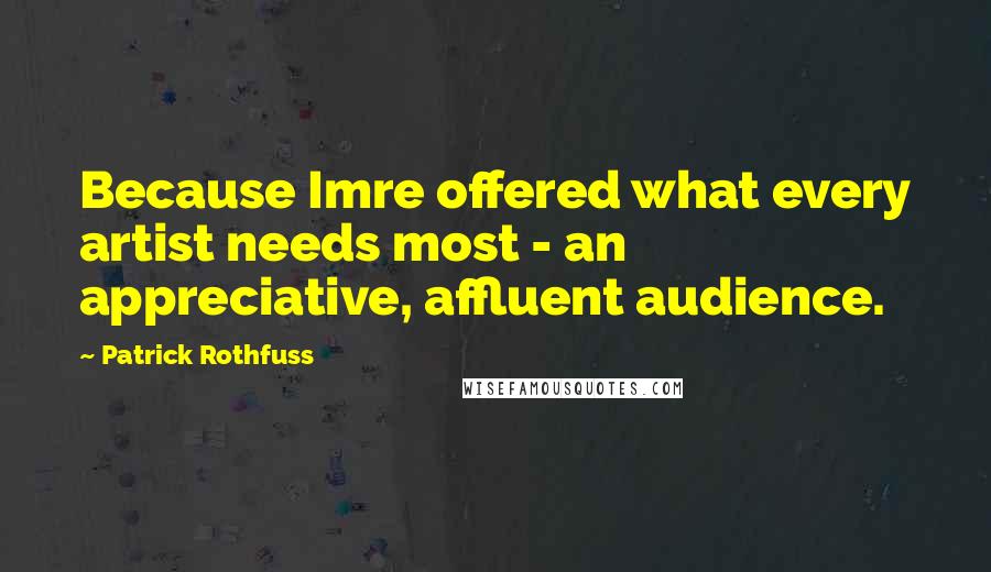 Patrick Rothfuss Quotes: Because Imre offered what every artist needs most - an appreciative, affluent audience.