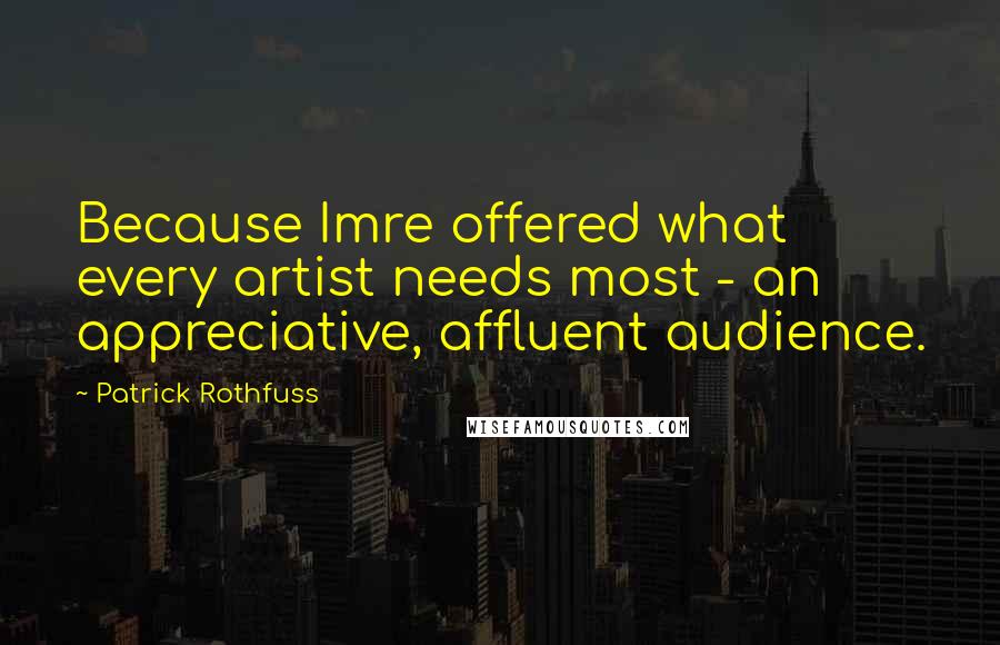 Patrick Rothfuss Quotes: Because Imre offered what every artist needs most - an appreciative, affluent audience.