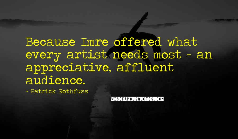 Patrick Rothfuss Quotes: Because Imre offered what every artist needs most - an appreciative, affluent audience.