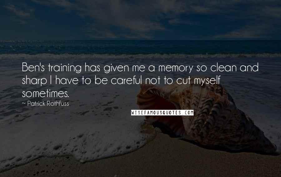 Patrick Rothfuss Quotes: Ben's training has given me a memory so clean and sharp I have to be careful not to cut myself sometimes.