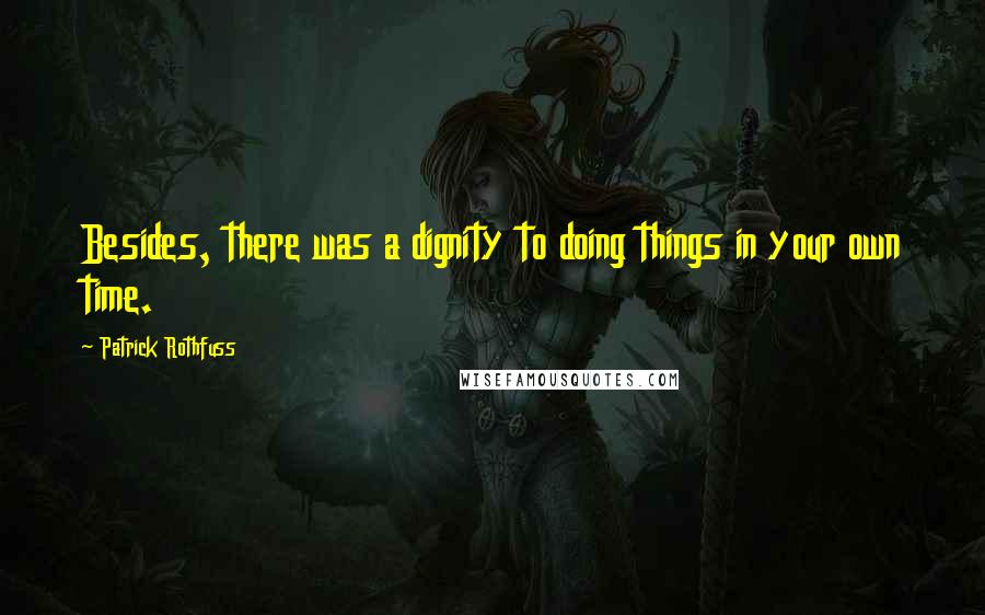 Patrick Rothfuss Quotes: Besides, there was a dignity to doing things in your own time.