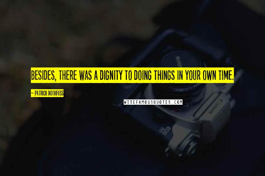 Patrick Rothfuss Quotes: Besides, there was a dignity to doing things in your own time.