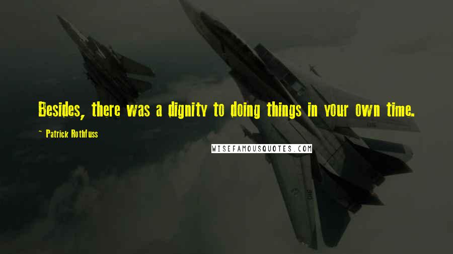 Patrick Rothfuss Quotes: Besides, there was a dignity to doing things in your own time.