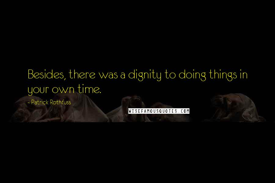 Patrick Rothfuss Quotes: Besides, there was a dignity to doing things in your own time.