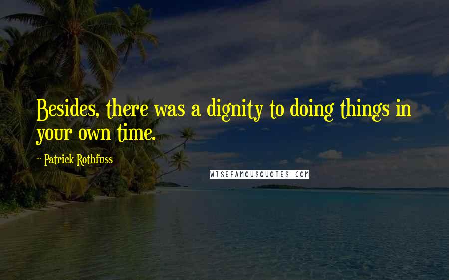 Patrick Rothfuss Quotes: Besides, there was a dignity to doing things in your own time.