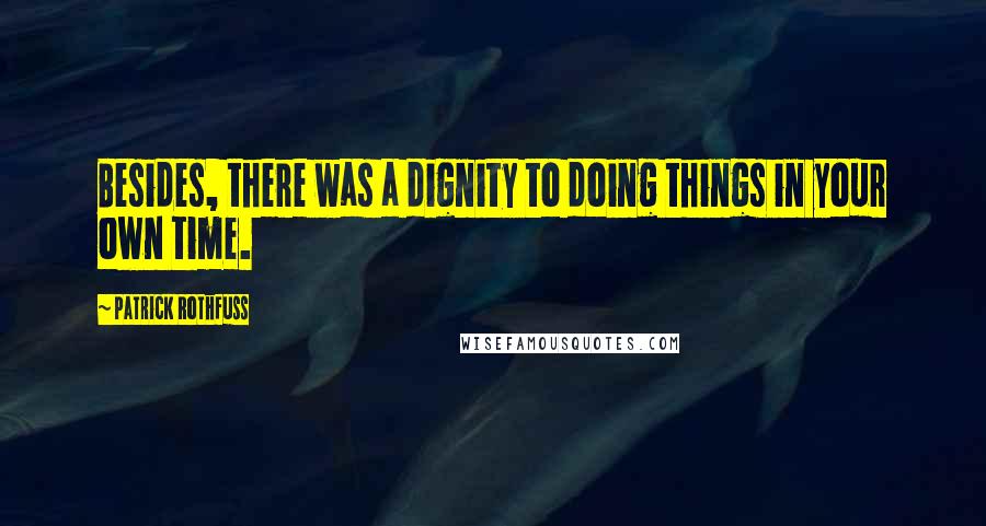 Patrick Rothfuss Quotes: Besides, there was a dignity to doing things in your own time.