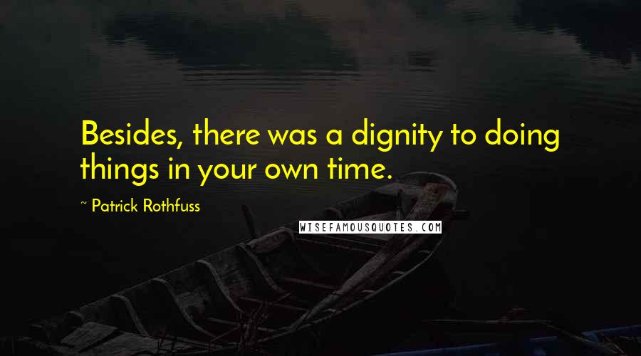 Patrick Rothfuss Quotes: Besides, there was a dignity to doing things in your own time.