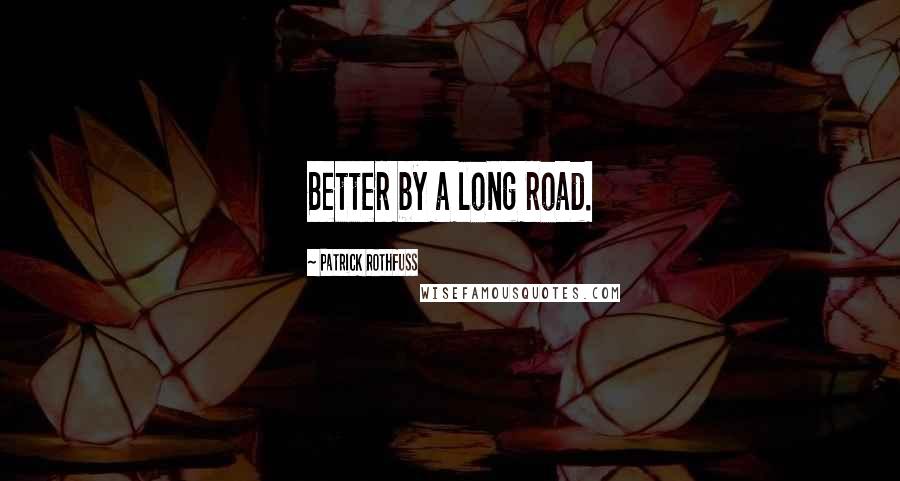 Patrick Rothfuss Quotes: Better by a long road.