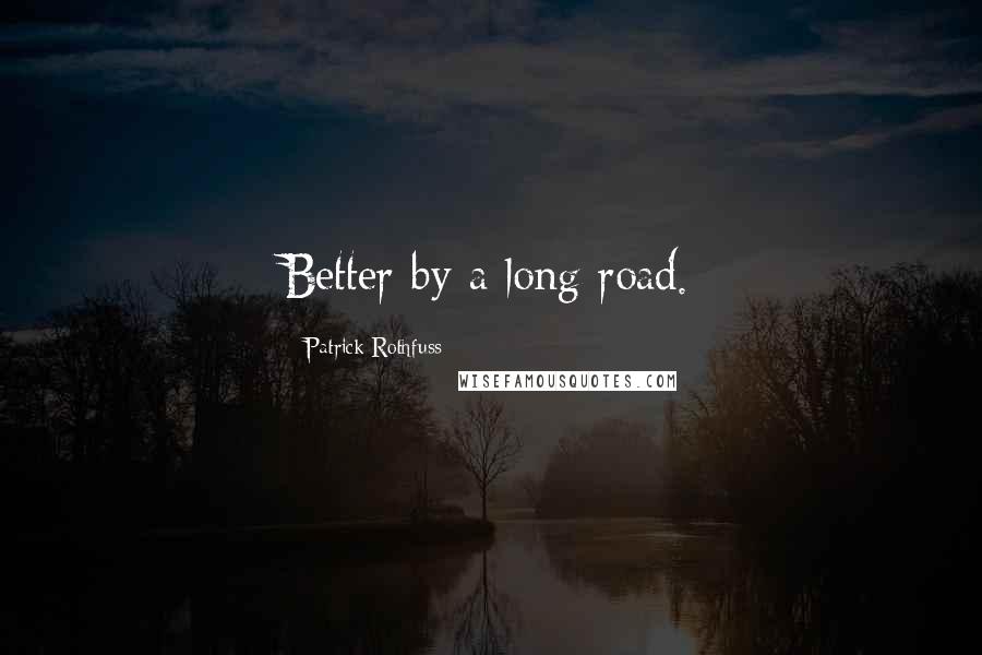 Patrick Rothfuss Quotes: Better by a long road.