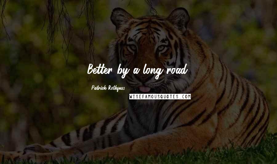 Patrick Rothfuss Quotes: Better by a long road.