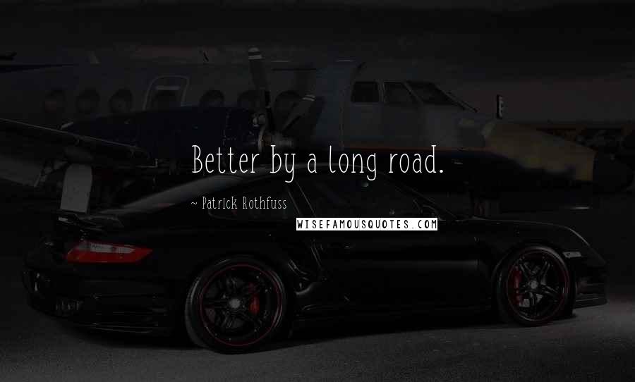 Patrick Rothfuss Quotes: Better by a long road.