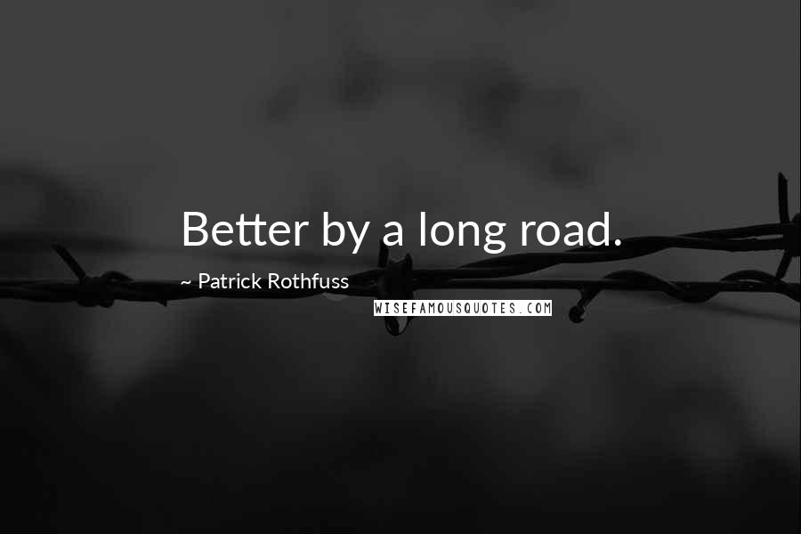 Patrick Rothfuss Quotes: Better by a long road.