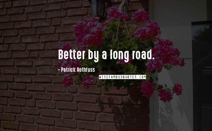 Patrick Rothfuss Quotes: Better by a long road.