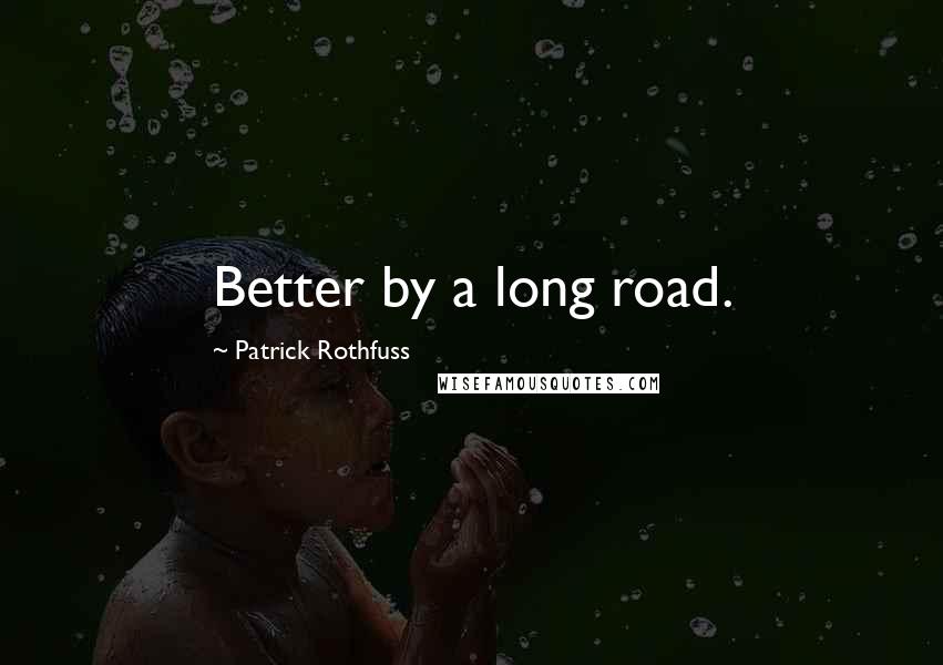 Patrick Rothfuss Quotes: Better by a long road.