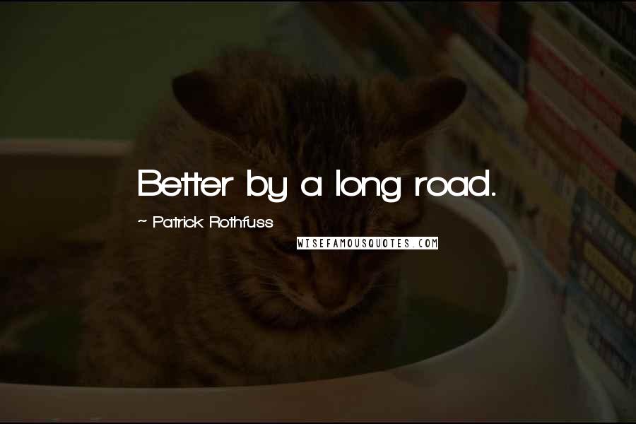 Patrick Rothfuss Quotes: Better by a long road.