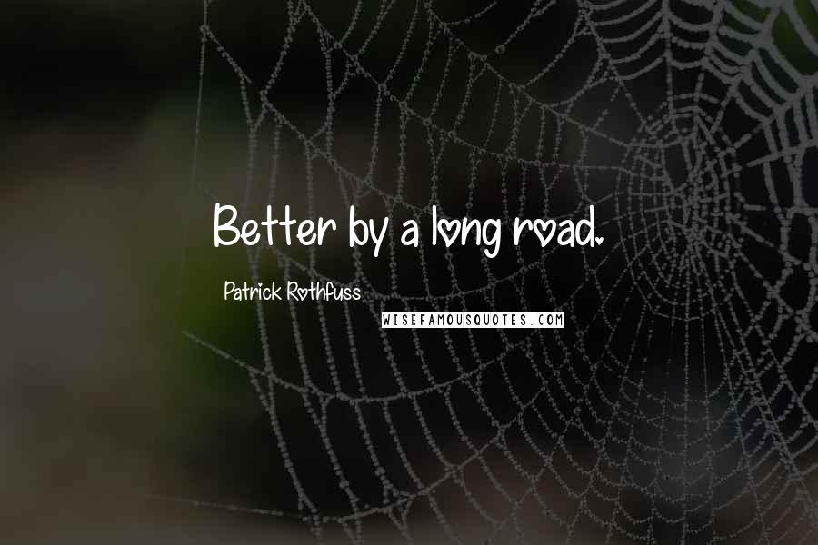 Patrick Rothfuss Quotes: Better by a long road.