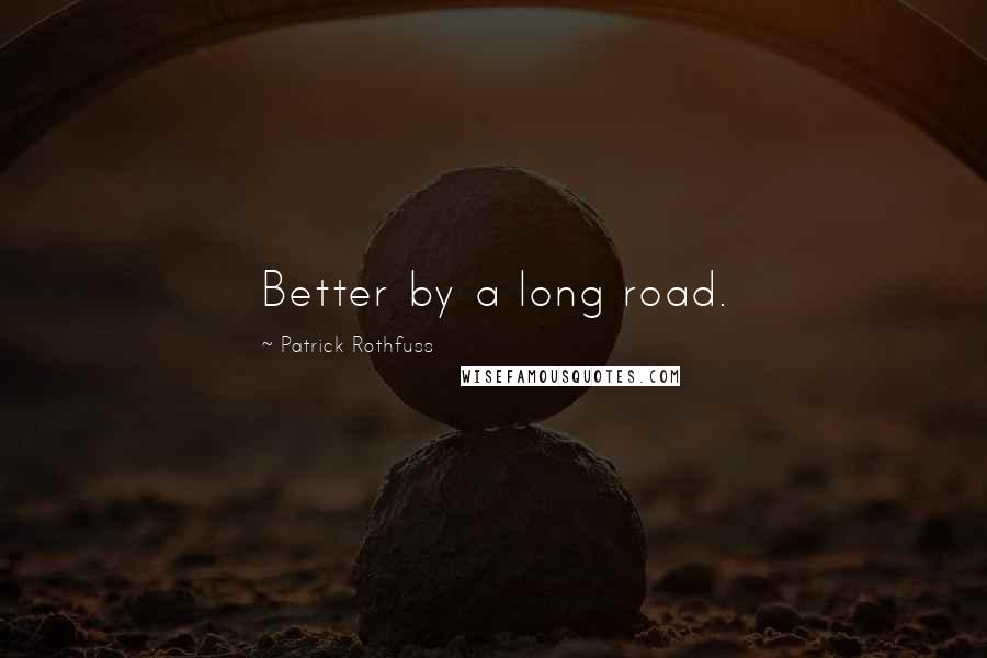 Patrick Rothfuss Quotes: Better by a long road.