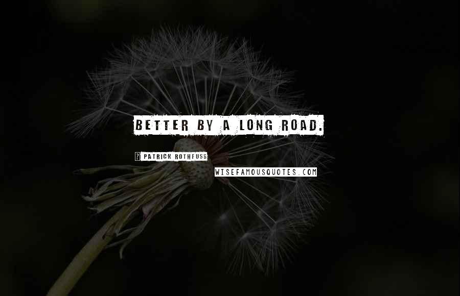 Patrick Rothfuss Quotes: Better by a long road.