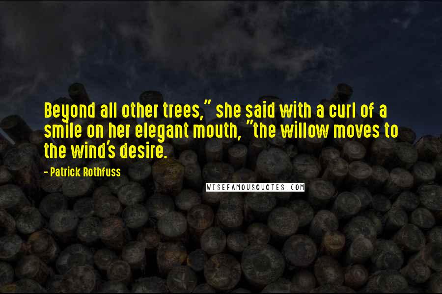 Patrick Rothfuss Quotes: Beyond all other trees," she said with a curl of a smile on her elegant mouth, "the willow moves to the wind's desire.