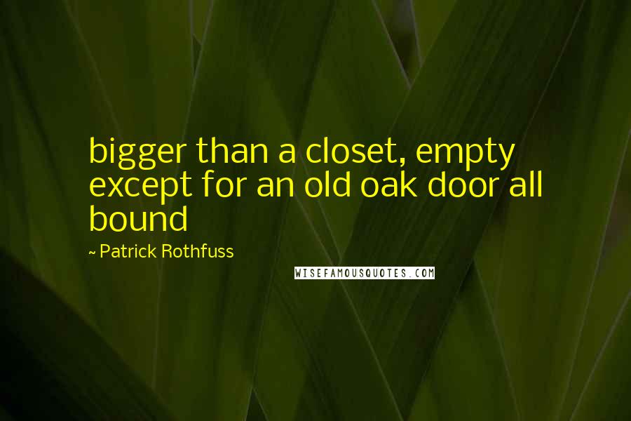 Patrick Rothfuss Quotes: bigger than a closet, empty except for an old oak door all bound