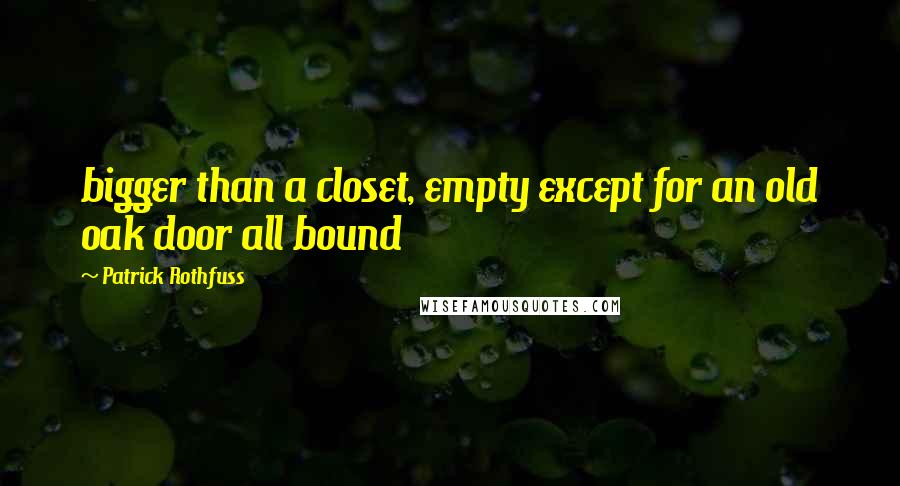 Patrick Rothfuss Quotes: bigger than a closet, empty except for an old oak door all bound