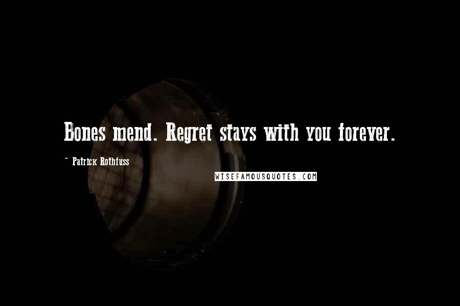 Patrick Rothfuss Quotes: Bones mend. Regret stays with you forever.