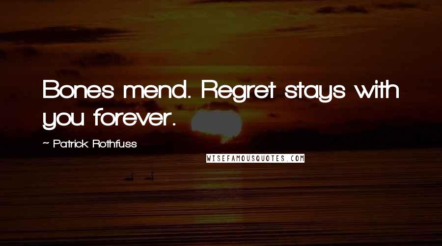 Patrick Rothfuss Quotes: Bones mend. Regret stays with you forever.