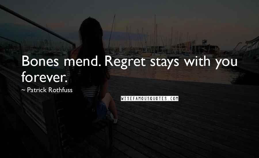 Patrick Rothfuss Quotes: Bones mend. Regret stays with you forever.