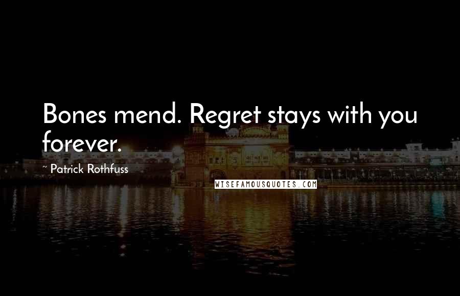 Patrick Rothfuss Quotes: Bones mend. Regret stays with you forever.