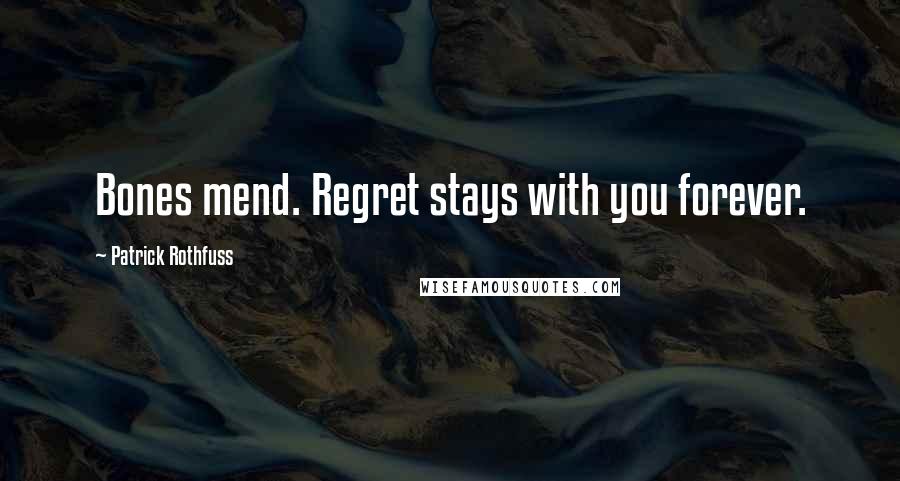 Patrick Rothfuss Quotes: Bones mend. Regret stays with you forever.