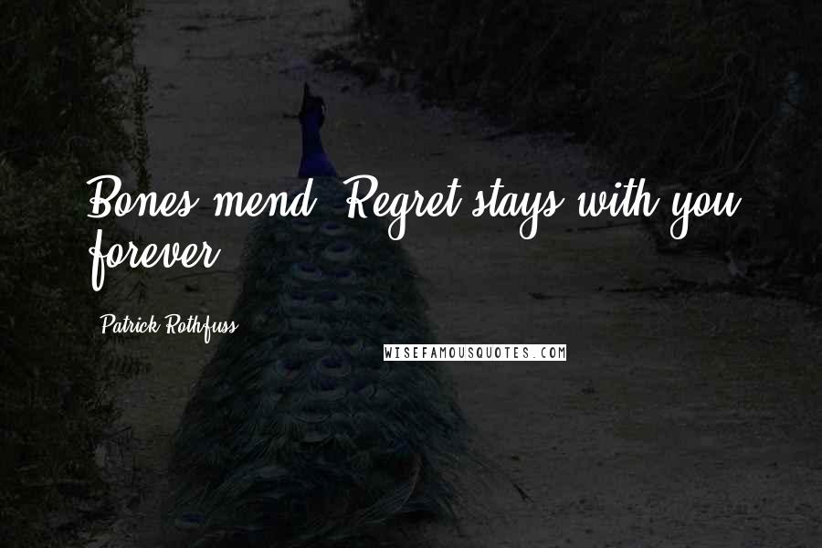 Patrick Rothfuss Quotes: Bones mend. Regret stays with you forever.