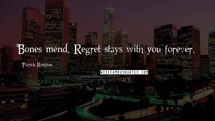 Patrick Rothfuss Quotes: Bones mend. Regret stays with you forever.