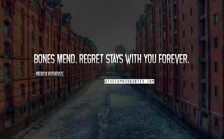 Patrick Rothfuss Quotes: Bones mend. Regret stays with you forever.