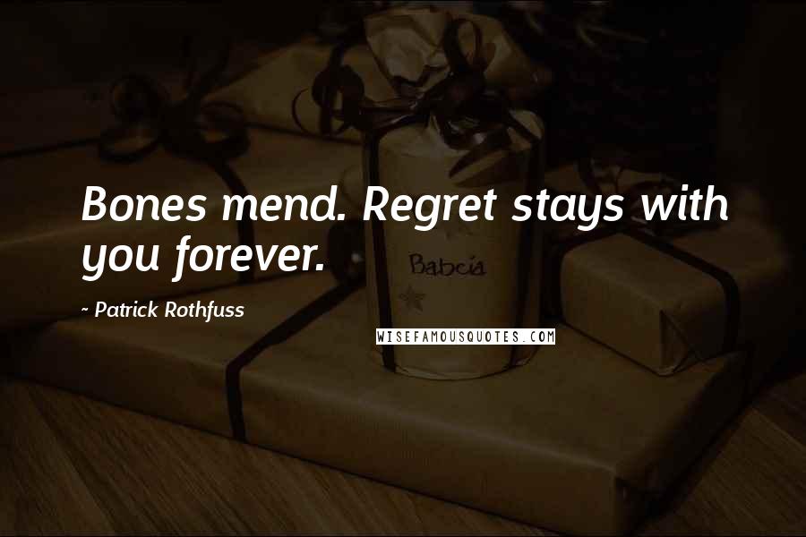 Patrick Rothfuss Quotes: Bones mend. Regret stays with you forever.